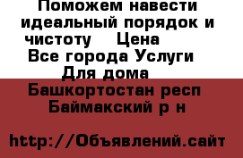 Поможем навести идеальный порядок и чистоту! › Цена ­ 100 - Все города Услуги » Для дома   . Башкортостан респ.,Баймакский р-н